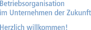 Betriebsorganisation im Unternehmen der Zukunft - Herzlich willkommen!